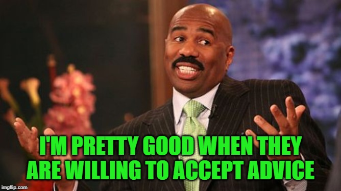 Steve Harvey Meme | I'M PRETTY GOOD WHEN THEY ARE WILLING TO ACCEPT ADVICE | image tagged in memes,steve harvey | made w/ Imgflip meme maker