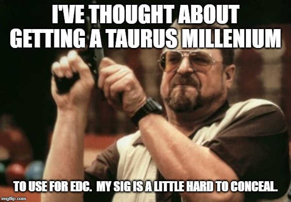 Am I The Only One Around Here Meme | I'VE THOUGHT ABOUT GETTING A TAURUS MILLENIUM TO USE FOR EDC.  MY SIG IS A LITTLE HARD TO CONCEAL. | image tagged in memes,am i the only one around here | made w/ Imgflip meme maker