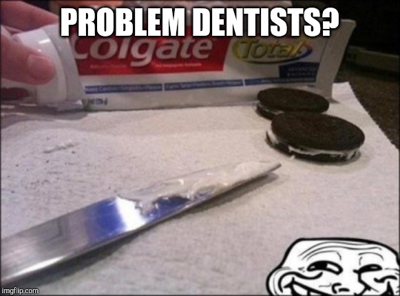 Oreos | PROBLEM DENTISTS? | image tagged in oreos | made w/ Imgflip meme maker
