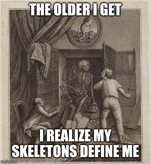 Skeleton in the Closet | THE OLDER I GET; I REALIZE MY SKELETONS DEFINE ME | image tagged in skeleton in the closet | made w/ Imgflip meme maker