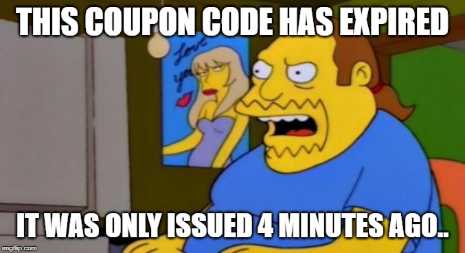 Here today, gone today | THIS COUPON CODE HAS EXPIRED; IT WAS ONLY ISSUED 4 MINUTES AGO.. | image tagged in comic book guy | made w/ Imgflip meme maker