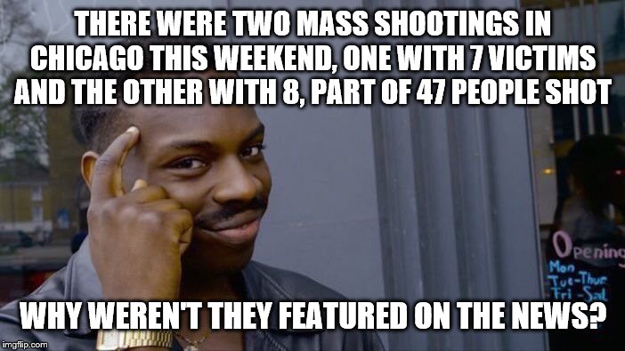 Roll Safe Think About It Meme | THERE WERE TWO MASS SHOOTINGS IN CHICAGO THIS WEEKEND, ONE WITH 7 VICTIMS AND THE OTHER WITH 8, PART OF 47 PEOPLE SHOT; WHY WEREN'T THEY FEATURED ON THE NEWS? | image tagged in memes,roll safe think about it | made w/ Imgflip meme maker