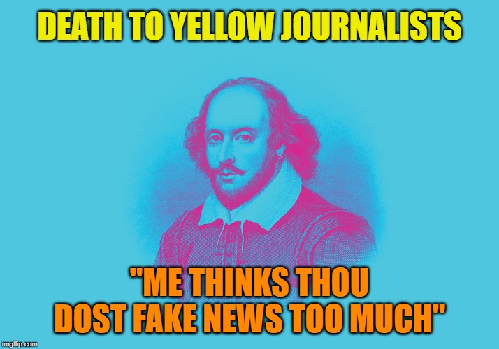 Skakespeared | DEATH TO YELLOW JOURNALISTS; "ME THINKS THOU DOST FAKE NEWS TOO MUCH" | image tagged in fake news,shakespeare | made w/ Imgflip meme maker