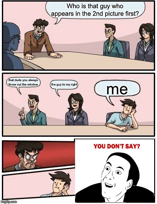 In a Nutshell: Episode 13 | The True Boardroom Meeting Suggestion | Who is that guy who appears in the 2nd picture first? that dude you always throw out the window; the guy to my right; me | image tagged in memes,boardroom meeting suggestion,true story,true | made w/ Imgflip meme maker