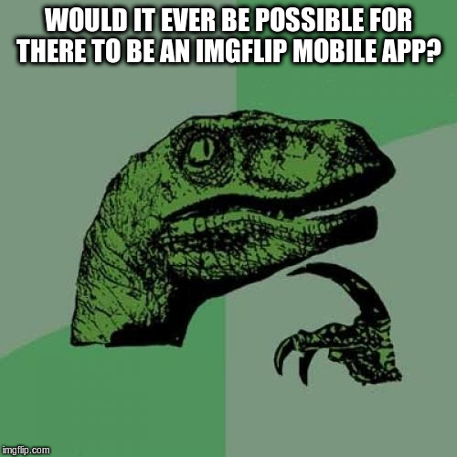 Philosoraptor | WOULD IT EVER BE POSSIBLE FOR THERE TO BE AN IMGFLIP MOBILE APP? | image tagged in memes,philosoraptor,imgflip,mobile,phone,app | made w/ Imgflip meme maker