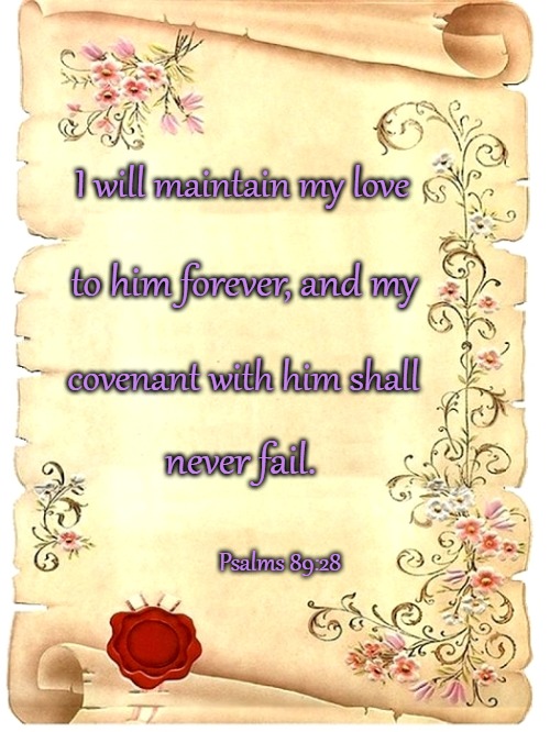 Psalms 89:28 I will Maintain My Love For Him Forever | I will maintain my love; to him forever, and my; covenant with him shall; never fail. Psalms 89:28 | image tagged in bible,bible verse,verse,lord,holy bible,holy spirit | made w/ Imgflip meme maker