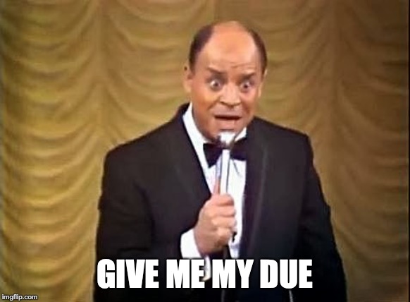 Don Rickles Insult | GIVE ME MY DUE | image tagged in don rickles insult | made w/ Imgflip meme maker