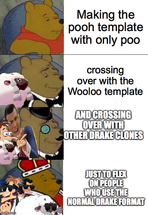 it took 30 minutes to make, but it was worth it! | Making the pooh template with only poo; crossing over with the Wooloo template; AND CROSSING OVER WITH OTHER DRAKE CLONES; JUST TO FLEX ON PEOPLE WHO USE THE NORMAL DRAKE FORMAT | image tagged in memes,tuxedo winnie the pooh,flex | made w/ Imgflip meme maker