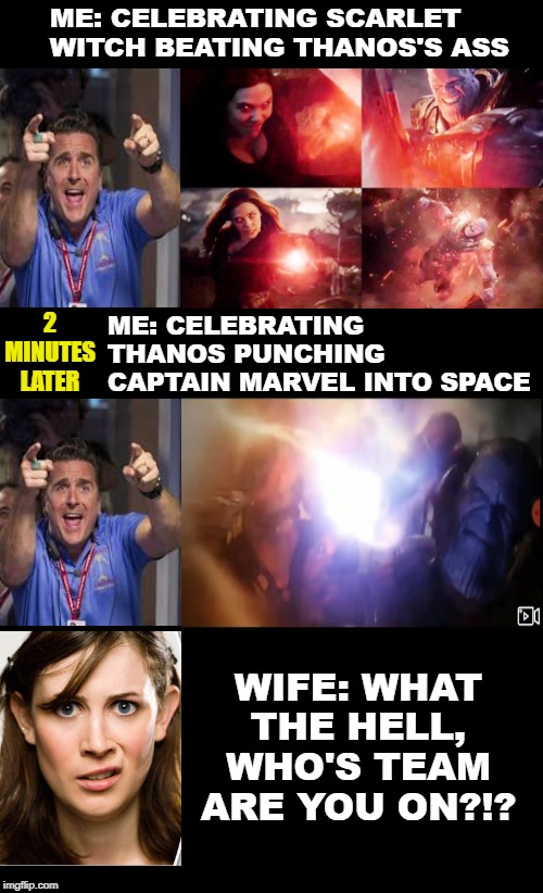 Tired of the forcefully installed feminist driven characters.There is already powerful bad ass non-man hating women in movies | ME: CELEBRATING SCARLET WITCH BEATING THANOS'S ASS; ME: CELEBRATING THANOS PUNCHING CAPTAIN MARVEL INTO SPACE; 2 MINUTES LATER; WIFE: WHAT THE HELL, WHO'S TEAM ARE YOU ON?!? | image tagged in feminism infecting movies,gratuitous feminism in end game,brie larson,wanda maximoff,scarlet witch is awesome,captain marvel suc | made w/ Imgflip meme maker