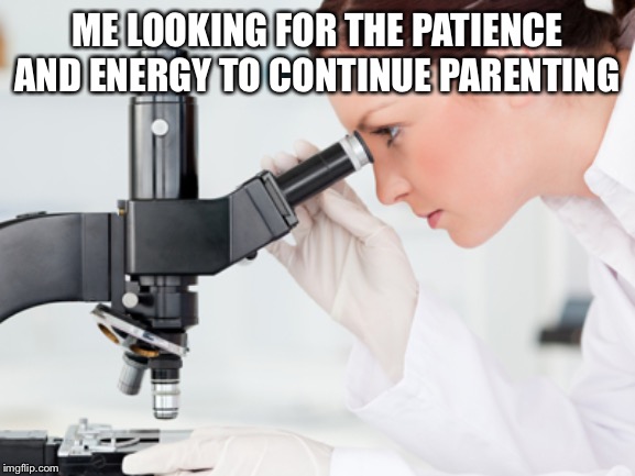 Scientist Microscope | ME LOOKING FOR THE PATIENCE AND ENERGY TO CONTINUE PARENTING | image tagged in scientist microscope | made w/ Imgflip meme maker