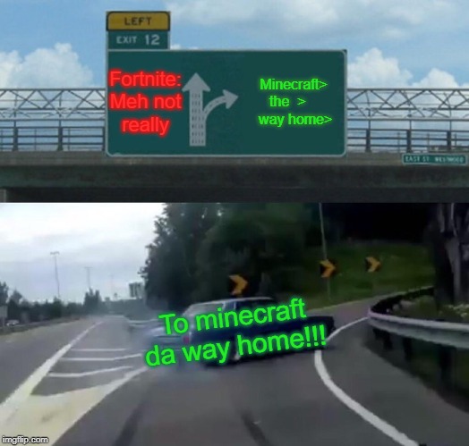 Left Exit 12 Off Ramp Meme | Fortnite: Meh not really; Minecraft> the  >     way home>; To minecraft da way home!!! | image tagged in memes,left exit 12 off ramp | made w/ Imgflip meme maker
