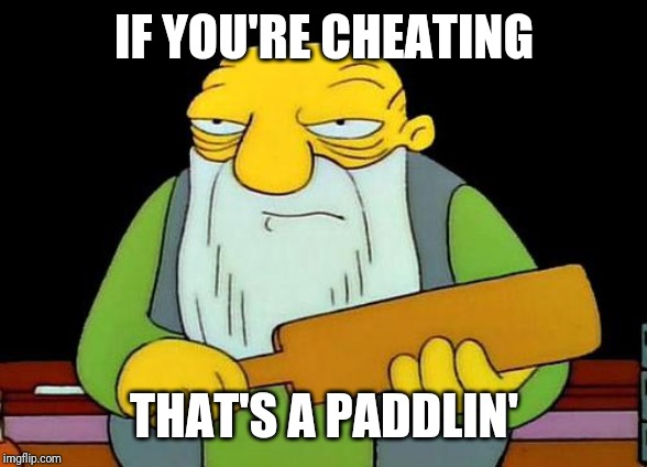 It's not a good idea to cheat | IF YOU'RE CHEATING; THAT'S A PADDLIN' | image tagged in memes,that's a paddlin' | made w/ Imgflip meme maker