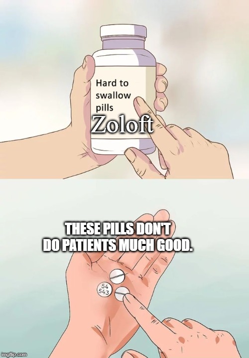 Hard To Swallow Pills | Zoloft; THESE PILLS DON'T DO PATIENTS MUCH GOOD. | image tagged in memes,hard to swallow pills,zoloft | made w/ Imgflip meme maker