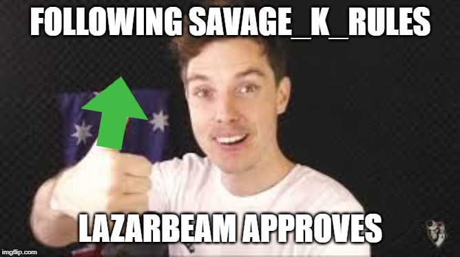 lazarbeam aproves | FOLLOWING SAVAGE_K_RULES; LAZARBEAM APPROVES | image tagged in lazarbeam aproves | made w/ Imgflip meme maker