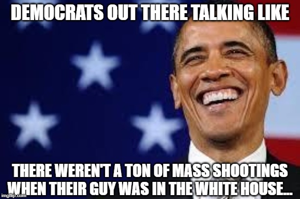 It's Always Just TALK....... | DEMOCRATS OUT THERE TALKING LIKE; THERE WEREN'T A TON OF MASS SHOOTINGS WHEN THEIR GUY WAS IN THE WHITE HOUSE... | image tagged in thanks obama | made w/ Imgflip meme maker