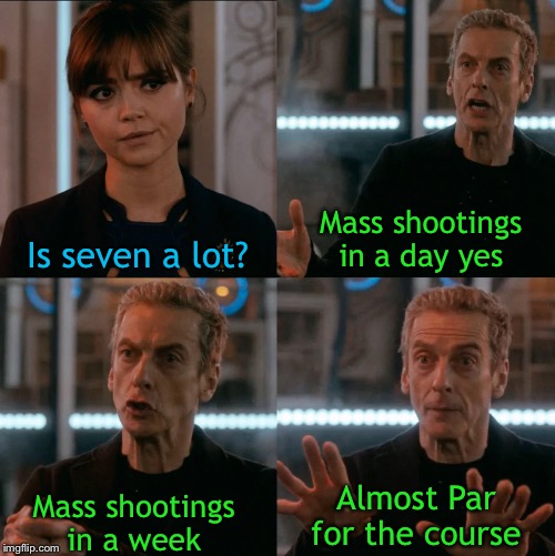 Is seven a lot? | Mass shootings in a day yes; Is seven a lot? Almost Par for the course; Mass shootings in a week | image tagged in is four a lot,mass shootings,gun control,right to bear arms | made w/ Imgflip meme maker