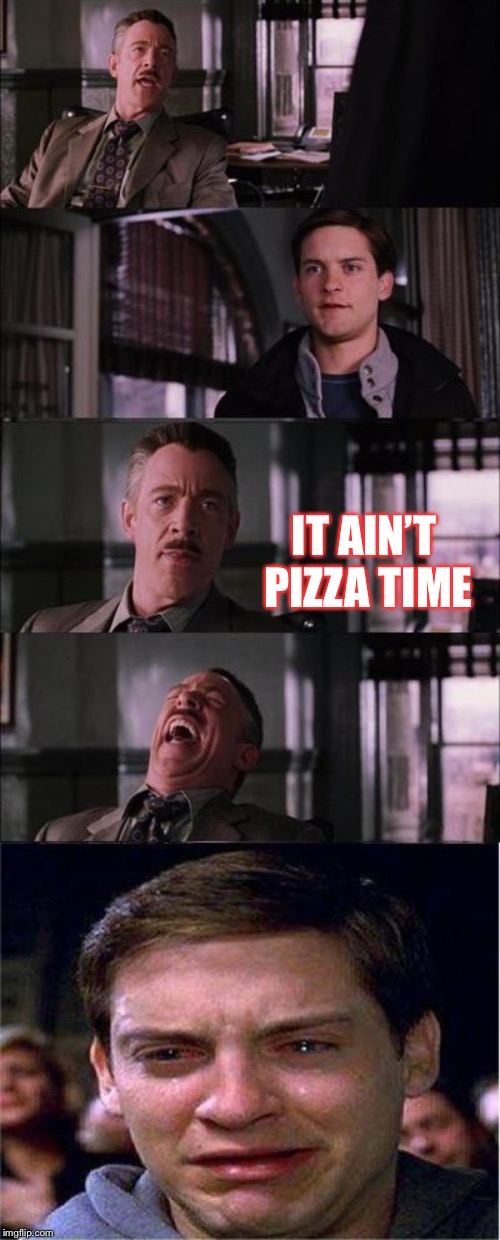 Peter Parker Cry Meme | IT AIN’T 
PIZZA TIME | image tagged in memes,peter parker cry | made w/ Imgflip meme maker