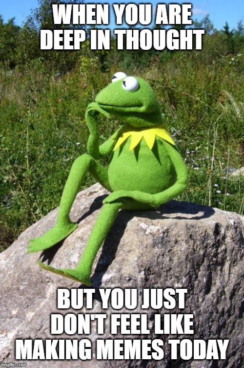 Just Got Nothing Today... | WHEN YOU ARE DEEP IN THOUGHT; BUT YOU JUST DON'T FEEL LIKE MAKING MEMES TODAY | image tagged in kermit-thinking | made w/ Imgflip meme maker
