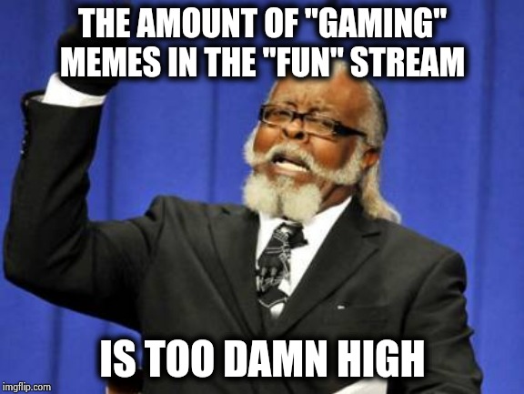 This ain't Rocket Science ! | THE AMOUNT OF "GAMING" MEMES IN THE "FUN" STREAM; IS TOO DAMN HIGH | image tagged in memes,too damn high,you're doing it wrong,annoying people,games,stream | made w/ Imgflip meme maker