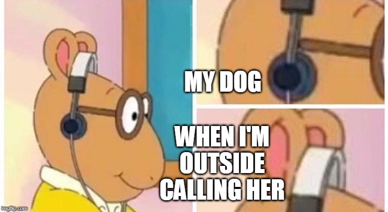 arthur earphones | WHEN I'M OUTSIDE CALLING HER; MY DOG | image tagged in arthur headphones | made w/ Imgflip meme maker