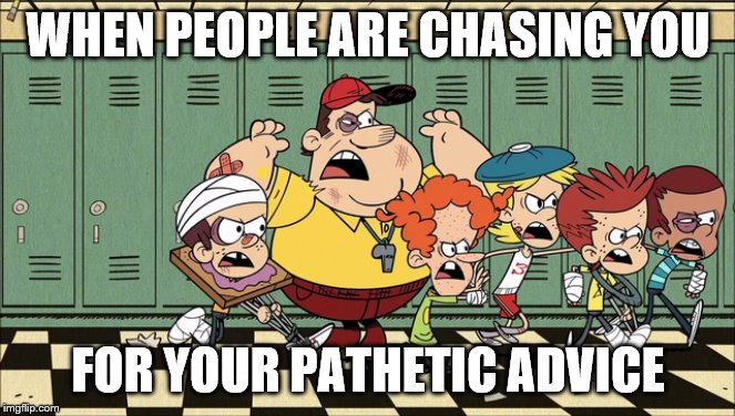 Angry boys' riot | WHEN PEOPLE ARE CHASING YOU; FOR YOUR PATHETIC ADVICE | image tagged in coach,angry mob | made w/ Imgflip meme maker