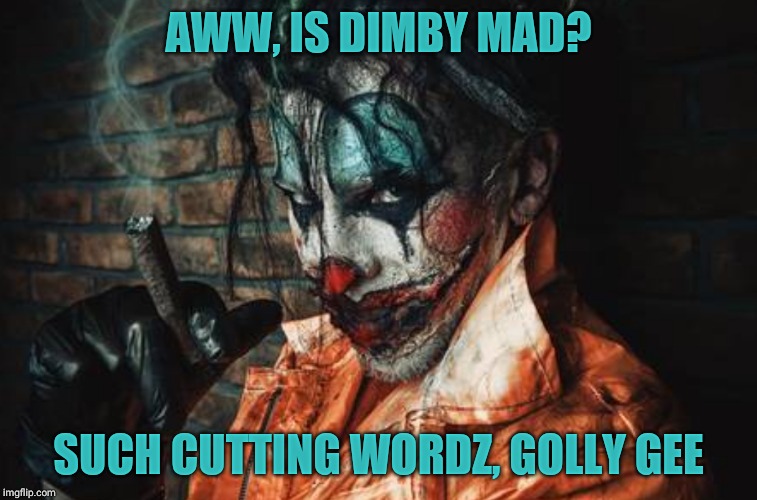 w | AWW, IS DIMBY MAD? SUCH CUTTING WORDZ, GOLLY GEE | image tagged in evil cl s/s | made w/ Imgflip meme maker