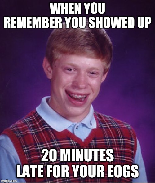 Bad Luck Brian | WHEN YOU REMEMBER YOU SHOWED UP; 20 MINUTES LATE FOR YOUR EOGS | image tagged in memes,bad luck brian | made w/ Imgflip meme maker