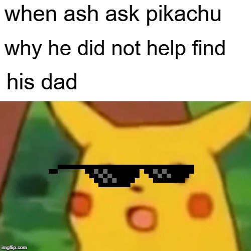 Surprised Pikachu Meme | when ash ask pikachu; why he did not help find; his dad | image tagged in memes,surprised pikachu | made w/ Imgflip meme maker