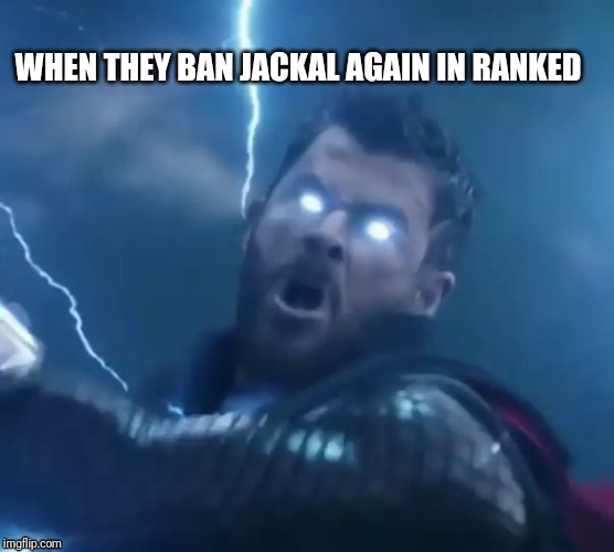 Triggered | WHEN THEY BAN JACKAL AGAIN IN RANKED | image tagged in for you jackal mains | made w/ Imgflip meme maker