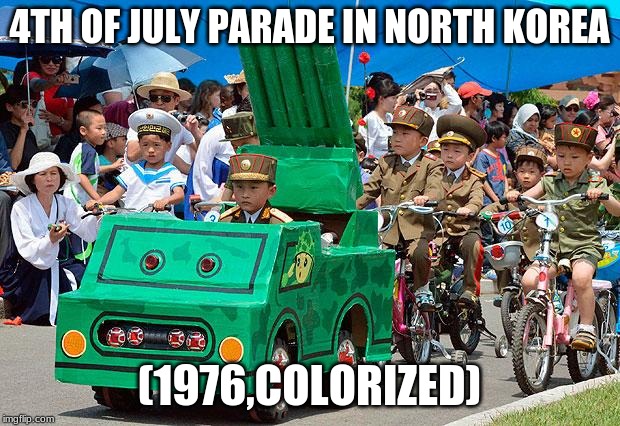 North Korean army | 4TH OF JULY PARADE IN NORTH KOREA; (1976,COLORIZED) | image tagged in north korean army,memes,4th of july | made w/ Imgflip meme maker