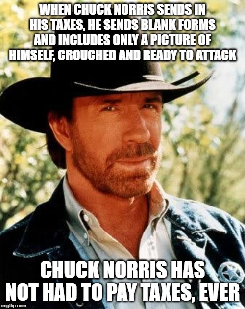 No $$$ from Chuck | WHEN CHUCK NORRIS SENDS IN HIS TAXES, HE SENDS BLANK FORMS AND INCLUDES ONLY A PICTURE OF HIMSELF, CROUCHED AND READY TO ATTACK; CHUCK NORRIS HAS NOT HAD TO PAY TAXES, EVER | image tagged in memes,chuck norris | made w/ Imgflip meme maker