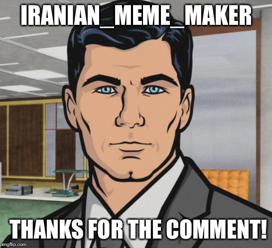 Archer | IRANIAN_MEME_MAKER; THANKS FOR THE COMMENT! | image tagged in memes,archer | made w/ Imgflip meme maker