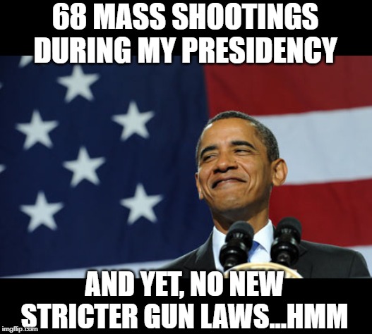 Where Was That Change We Voted For? | 68 MASS SHOOTINGS DURING MY PRESIDENCY; AND YET, NO NEW STRICTER GUN LAWS...HMM | image tagged in obama proud smirking | made w/ Imgflip meme maker