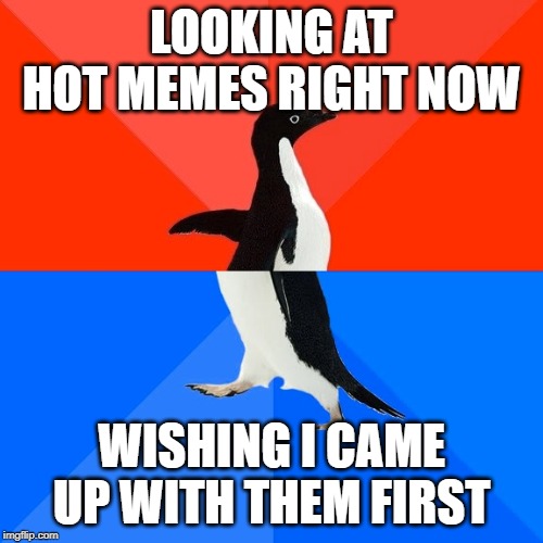 Socially Awesome Awkward Penguin Meme | LOOKING AT HOT MEMES RIGHT NOW; WISHING I CAME UP WITH THEM FIRST | image tagged in memes,socially awesome awkward penguin | made w/ Imgflip meme maker