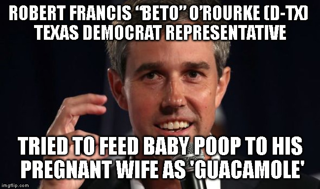 ROBERT FRANCIS “BETO” O’ROURKE (D-TX) 
TEXAS DEMOCRAT REPRESENTATIVE; TRIED TO FEED BABY POOP TO HIS
 PREGNANT WIFE AS 'GUACAMOLE' | made w/ Imgflip meme maker