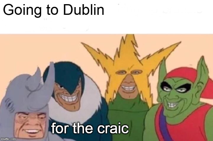 Me And The Boys Meme | Going to Dublin for the craic | image tagged in memes,me and the boys | made w/ Imgflip meme maker