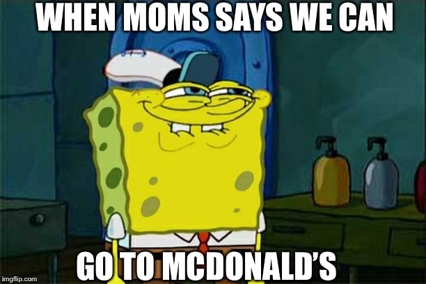 Don't You Squidward | WHEN MOMS SAYS WE CAN; GO TO MCDONALD’S | image tagged in memes,dont you squidward | made w/ Imgflip meme maker