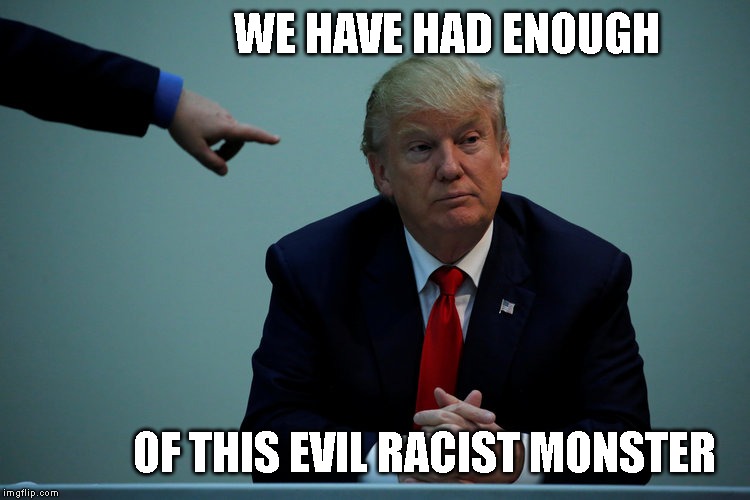 Go Back to Trump Tower and then GO TO JAIL! | WE HAVE HAD ENOUGH; OF THIS EVIL RACIST MONSTER | image tagged in racist,evil,monster,party of hate,impeach trump,trump traitor | made w/ Imgflip meme maker