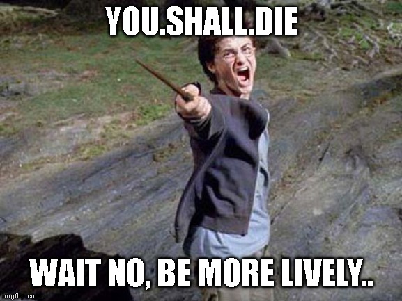 Harry Potter Yelling | YOU.SHALL.DIE; WAIT NO, BE MORE LIVELY.. | image tagged in harry potter yelling | made w/ Imgflip meme maker