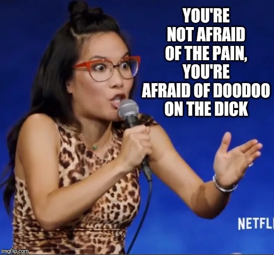 YOU'RE NOT AFRAID OF THE PAIN, YOU'RE AFRAID OF DOODOO ON THE DICK | made w/ Imgflip meme maker