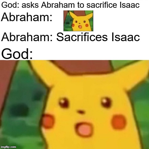 Surprised Pikachu Meme | God: asks Abraham to sacrifice Isaac; Abraham:; Abraham: Sacrifices Isaac; God: | image tagged in memes,surprised pikachu | made w/ Imgflip meme maker