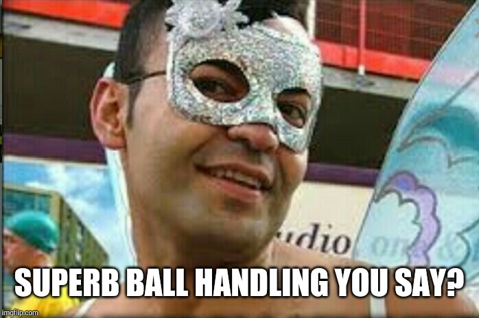 Gay guy | SUPERB BALL HANDLING YOU SAY? | image tagged in gay guy | made w/ Imgflip meme maker