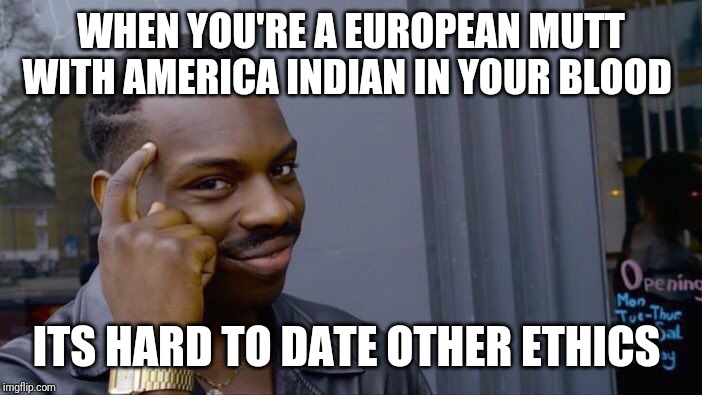 Roll Safe Think About It Meme | WHEN YOU'RE A EUROPEAN MUTT WITH AMERICA INDIAN IN YOUR BLOOD ITS HARD TO DATE OTHER ETHICS | image tagged in memes,roll safe think about it | made w/ Imgflip meme maker