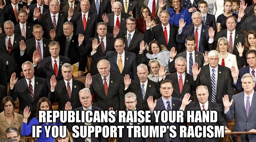 Cowardly Republicans Afraid to Call Trump Out For Being a Racist | REPUBLICANS RAISE YOUR HAND IF YOU  SUPPORT TRUMP'S RACISM | image tagged in silence is agreement,spineless,racism,impeach trump | made w/ Imgflip meme maker