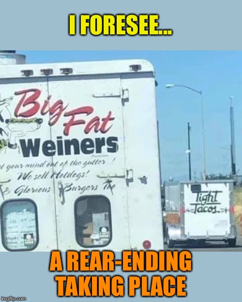 Hit and run | I FORESEE... A REAR-ENDING TAKING PLACE | image tagged in wiener,taco,trucks,double entendres,funny signs | made w/ Imgflip meme maker