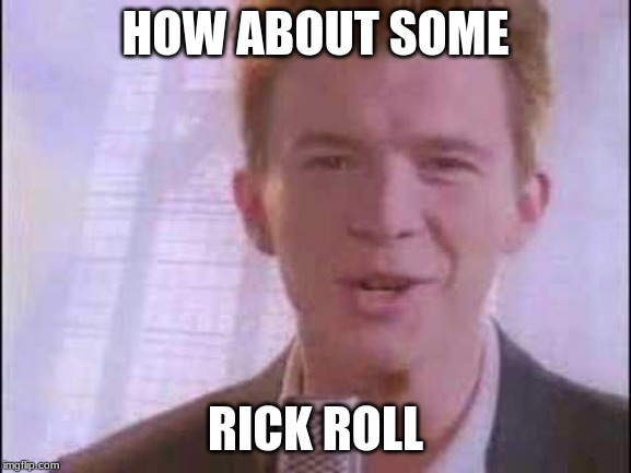 rick roll | HOW ABOUT SOME RICK ROLL | image tagged in rick roll | made w/ Imgflip meme maker