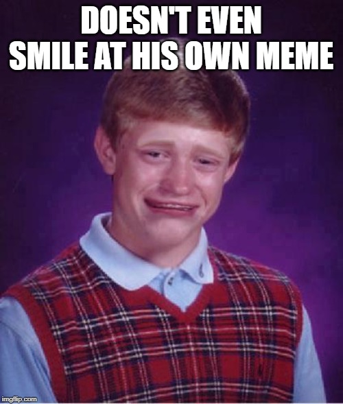 Bad Luck Brian Cry | DOESN'T EVEN SMILE AT HIS OWN MEME | image tagged in bad luck brian cry | made w/ Imgflip meme maker