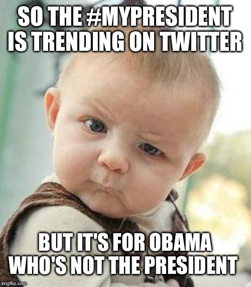 Obama=the president but he's not in office. M'kay twitter | SO THE #MYPRESIDENT IS TRENDING ON TWITTER; BUT IT'S FOR OBAMA WHO'S NOT THE PRESIDENT | image tagged in confused baby | made w/ Imgflip meme maker
