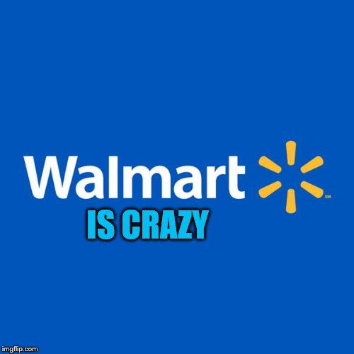 Walmart Life | IS CRAZY | image tagged in walmart life | made w/ Imgflip meme maker