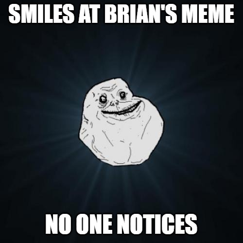 Forever Alone Meme | SMILES AT BRIAN'S MEME NO ONE NOTICES | image tagged in memes,forever alone | made w/ Imgflip meme maker
